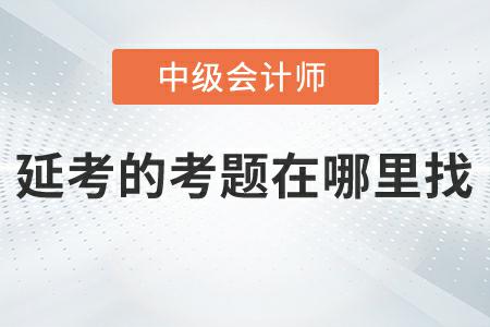 2022年中級會計實務(wù)延考第二批次考題在哪里找？