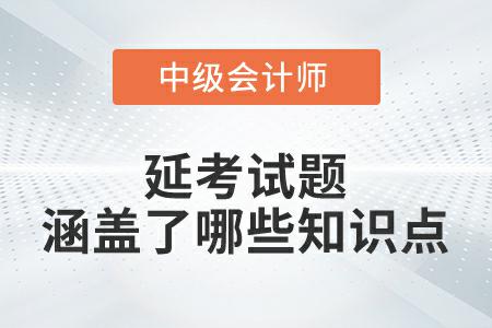 2022年中級(jí)會(huì)計(jì)實(shí)務(wù)延考試題涵蓋了哪些知識(shí)點(diǎn)？