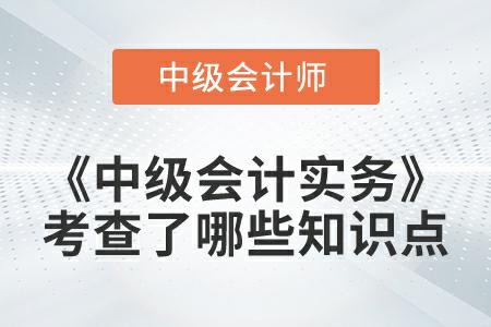 2022年《中級會計實務(wù)》延考都考查了哪些知識點？