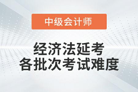 2022年中級會計經(jīng)濟法延考各個批次考試難度一致嗎？