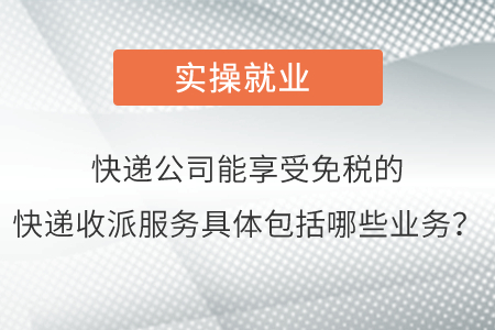 請(qǐng)問快遞公司能夠享受免稅的快遞收派服務(wù)具體包括哪些業(yè)務(wù)呢？