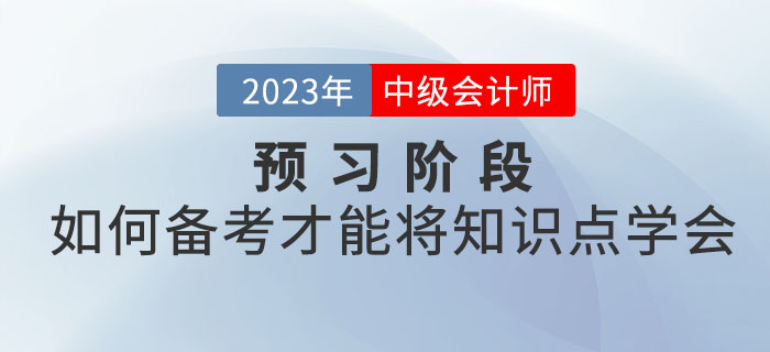 2023年中級(jí)會(huì)計(jì)考試預(yù)習(xí)階段，如何備考才能將知識(shí)點(diǎn)學(xué)會(huì)？