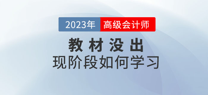 2023年高級(jí)會(huì)計(jì)師考試教材什么時(shí)候公布？現(xiàn)階段如何學(xué)？