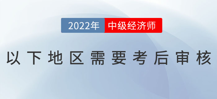 注意：2022年中級(jí)經(jīng)濟(jì)師以下地區(qū)需要考后審核！