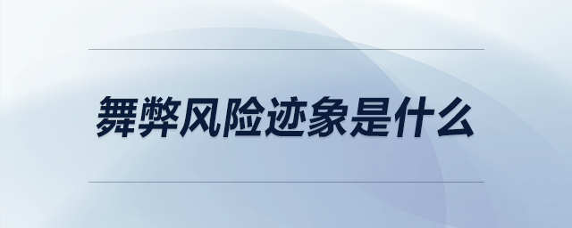 舞弊風(fēng)險跡象是什么