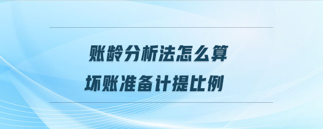 賬齡分析法怎么算壞賬準(zhǔn)備計(jì)提比例
