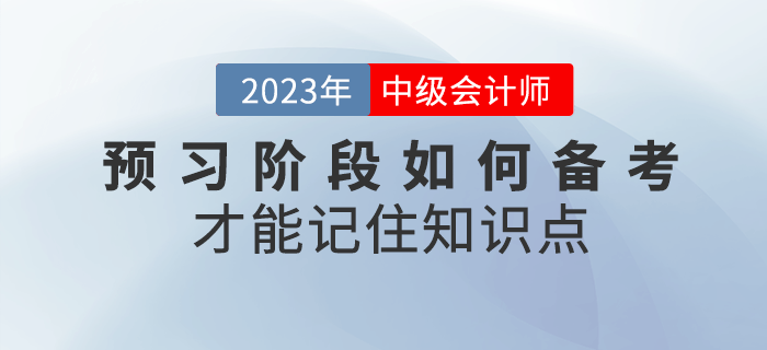 2023年中級會(huì)計(jì)預(yù)習(xí)階段，如何備考才能記住知識點(diǎn)？