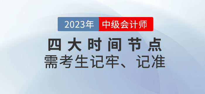 2023年中級會計考試四大時間節(jié)點需考生記牢、記準！