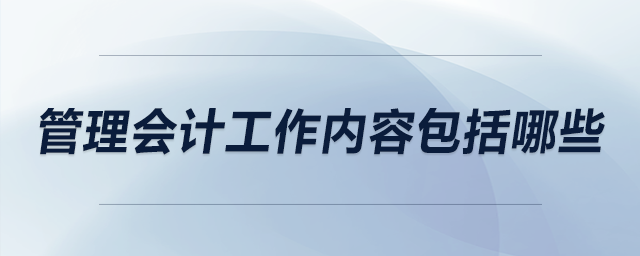 管理會計工作內(nèi)容包括哪些