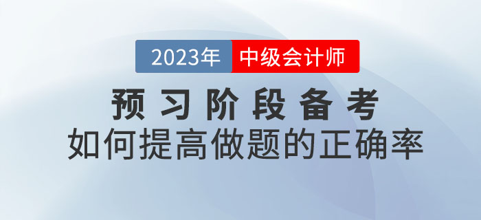 2023年中級會計考試預(yù)習(xí)階段備考，如何提高做題的正確率？
