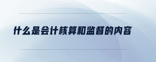 什么是會(huì)計(jì)核算和監(jiān)督的內(nèi)容