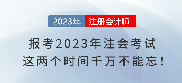 報(bào)考2023年注會考試，這兩個(gè)時(shí)間千萬不能忘！