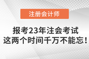 報(bào)考2023年注會(huì)考試，這兩個(gè)時(shí)間千萬(wàn)不能忘！