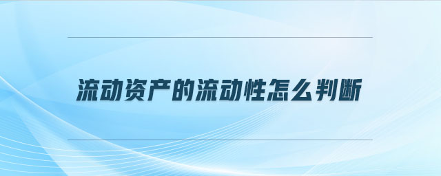 流動(dòng)資產(chǎn)的流動(dòng)性怎么判斷