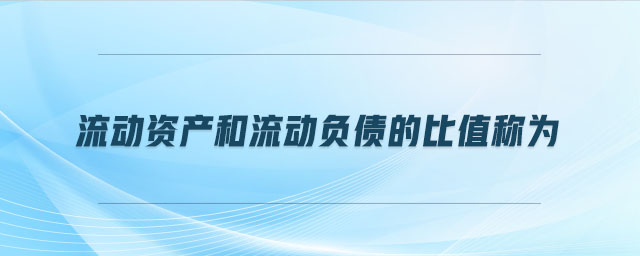 流動(dòng)資產(chǎn)和流動(dòng)負(fù)債的比值稱為
