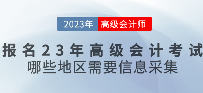 報(bào)名2023年高級(jí)會(huì)計(jì)考試，哪些地區(qū)需要信息采集