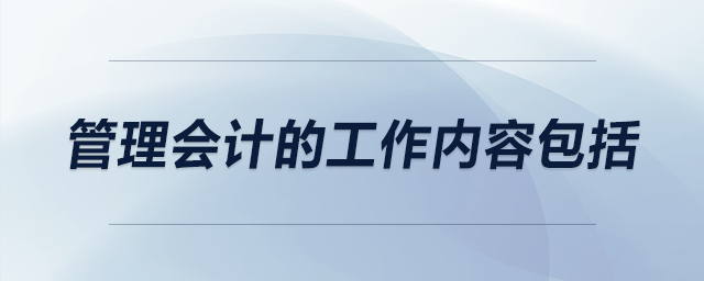 管理會(huì)計(jì)的工作內(nèi)容包括