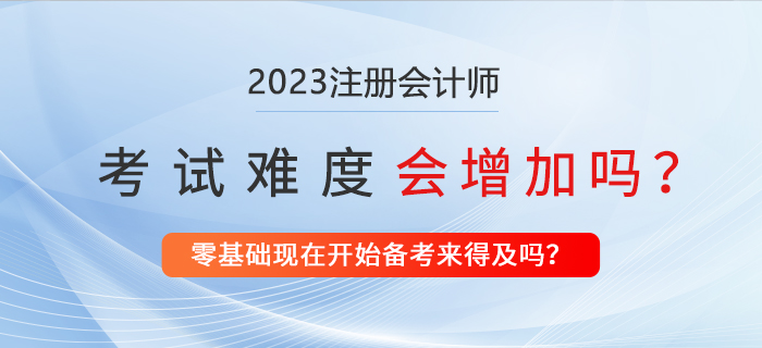 2023年注冊會計師考試會更難嗎？現(xiàn)在備考來得及嗎？