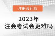 2023年注冊(cè)會(huì)計(jì)師考試會(huì)更難嗎？現(xiàn)在備考來(lái)得及嗎？