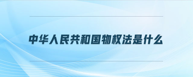 中華人民共和國(guó)物權(quán)法是什么