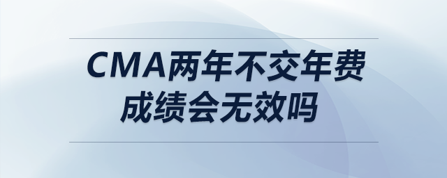 cma兩年不交年費(fèi)成績會(huì)無效嗎