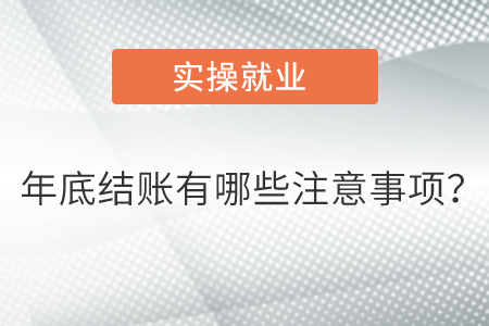年底結(jié)賬有哪些注意事項(xiàng)？