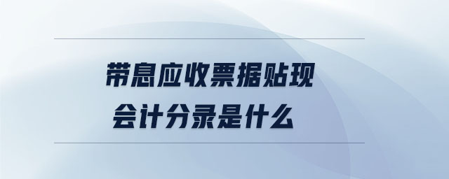 帶息應(yīng)收票據(jù)貼現(xiàn)會(huì)計(jì)分錄是什么