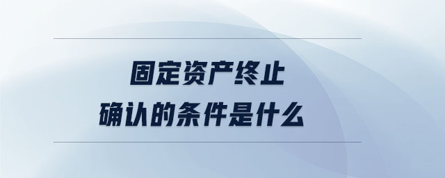 固定資產終止確認的條件是什么