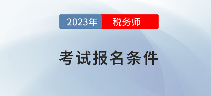 2023年稅務(wù)師考試報(bào)名，需要滿足哪些條件？