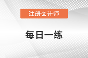 2022年注冊會計(jì)師考試每日一練匯總12.20