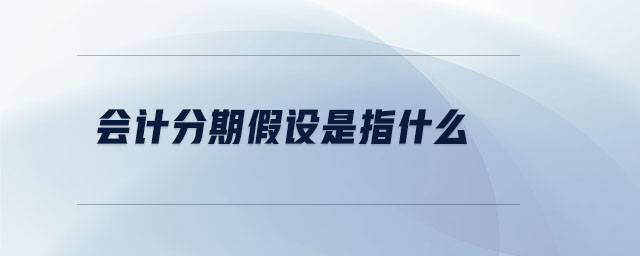 會計分期假設(shè)是指什么