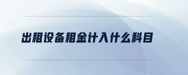 出租設(shè)備租金計(jì)入什么科目