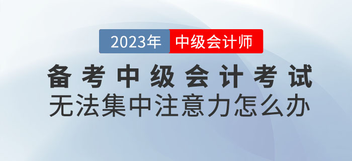 提問(wèn)！備考中級(jí)會(huì)計(jì)考試無(wú)法集中注意力怎么辦？