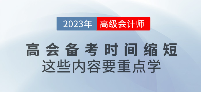 2023年高級(jí)會(huì)計(jì)備考時(shí)間縮短，這些內(nèi)容要重點(diǎn)學(xué)