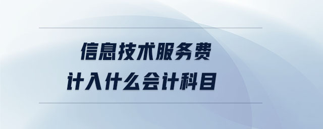 信息技術(shù)服務(wù)費(fèi)計(jì)入什么會(huì)計(jì)科目