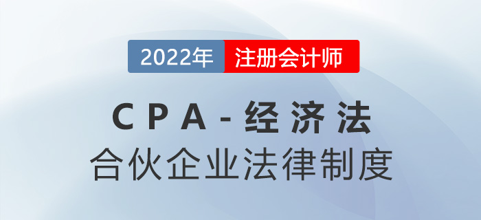 2023年注會經(jīng)濟法章節(jié)預(yù)習(xí)概要：第五章合伙企業(yè)法律制度