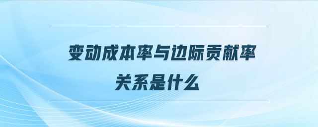 變動成本率與邊際貢獻(xiàn)率關(guān)系是什么