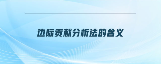 邊際貢獻(xiàn)分析法的含義