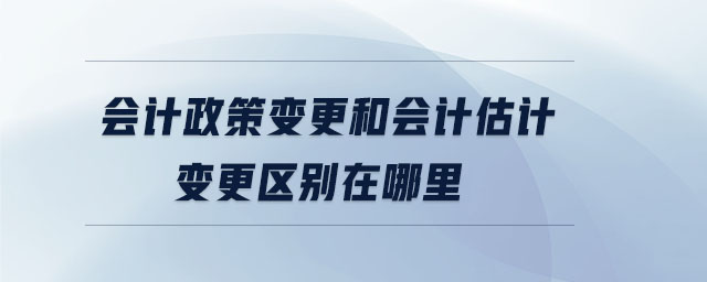 會(huì)計(jì)政策變更和會(huì)計(jì)估計(jì)變更區(qū)別在哪里