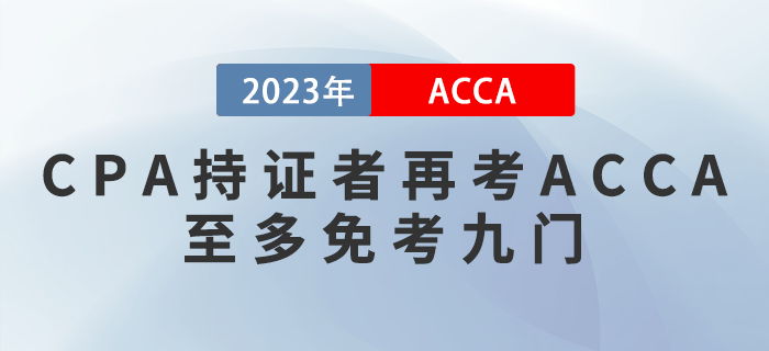 2023年ACCA免考政策提前看！CPA持證者再考ACCA至多免考九門！