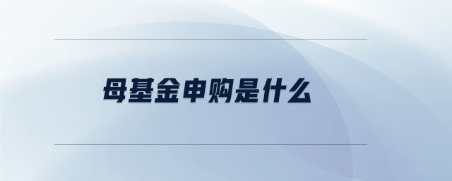 母基金申購(gòu)是什么