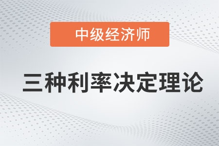 三種利率決定理論_2023年中級經(jīng)濟(jì)師金融預(yù)習(xí)知識點(diǎn)