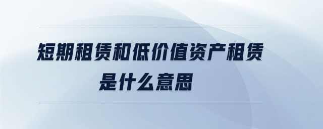 短期租賃和低價值資產(chǎn)租賃是什么意思