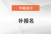 2023年中級(jí)會(huì)計(jì)考試補(bǔ)報(bào)名時(shí)間在哪天