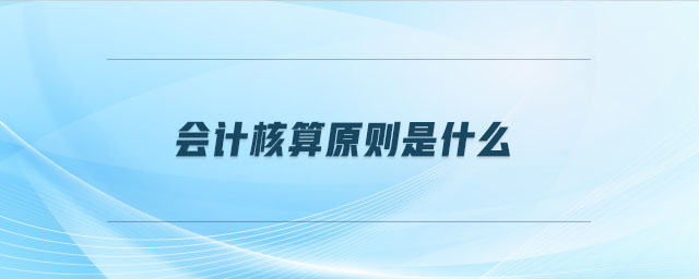 會(huì)計(jì)核算原則是什么