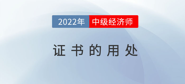 2022年中級(jí)經(jīng)濟(jì)師證書發(fā)放之后有哪些用處及福利待遇？