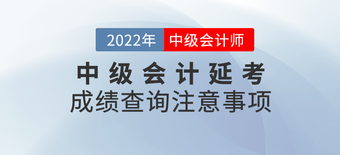 2022年中級(jí)會(huì)計(jì)延考成績(jī)查詢注意事項(xiàng)，快來(lái)看看吧！