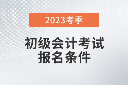 初級(jí)會(huì)計(jì)師的報(bào)名條件是什么