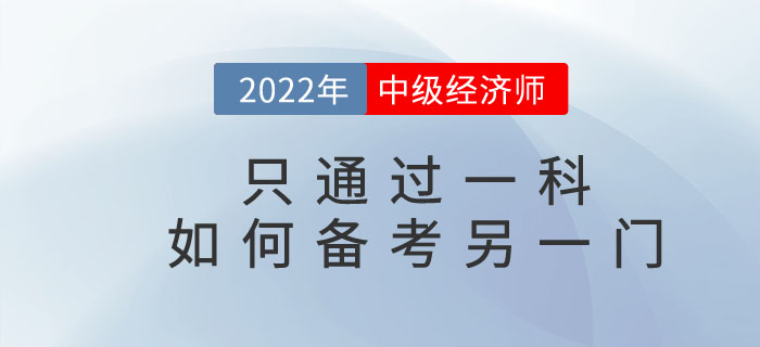 2022年中級(jí)經(jīng)濟(jì)師只通過(guò)一科，如何備考另一門考試科目？