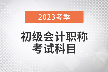 2023年初級會計考試科目公布了嗎？